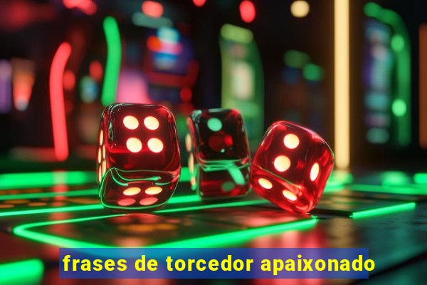 frases de torcedor apaixonado